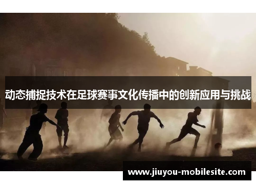 动态捕捉技术在足球赛事文化传播中的创新应用与挑战